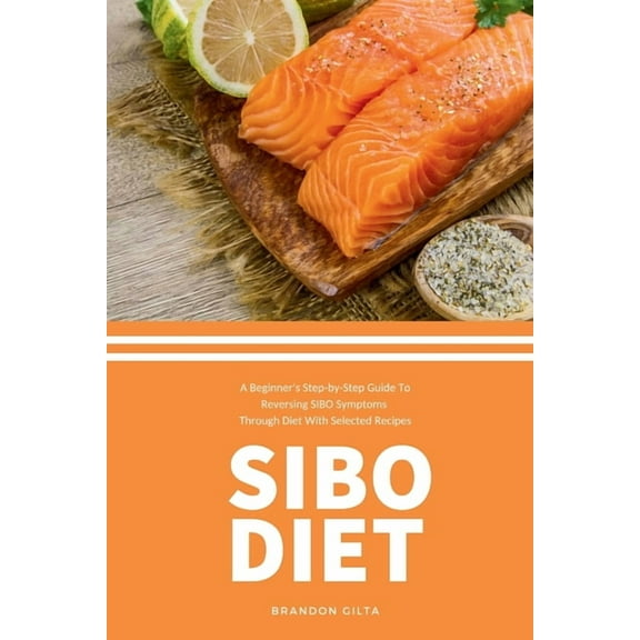 SIBO Diet: A Beginner's Step-by-Step Guide To Reversing SIBO Symptoms Through Diet with Selected Recipes, (Paperback)