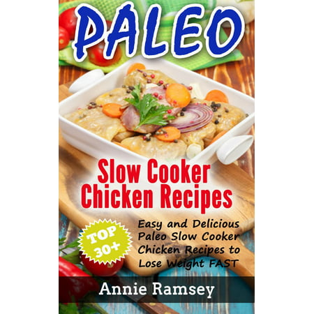 Paleo Slow Cooker Chicken Recipes: Top 30+ Easy and Delicious Paleo Slow Cooker Chicken Recipes to Lose Weight FAST! -