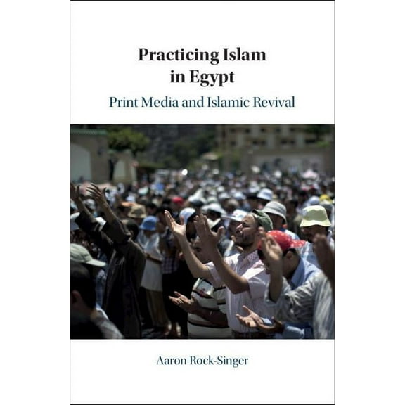Practicing Islam in Egypt: Print Media and Islamic Revival, (Hardcover)