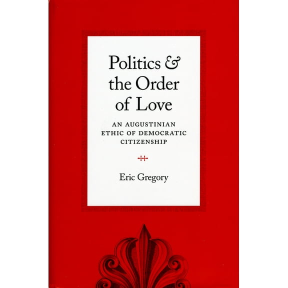 Politics and the Order of Love: An Augustinian Ethic of Democratic Citizenship, (Paperback)