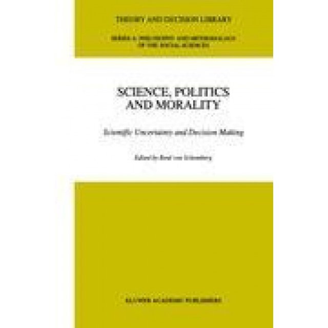 Science, Politics and Morality: Scientific Uncertainty and Decision Making (Theory and Decision Library A:)
