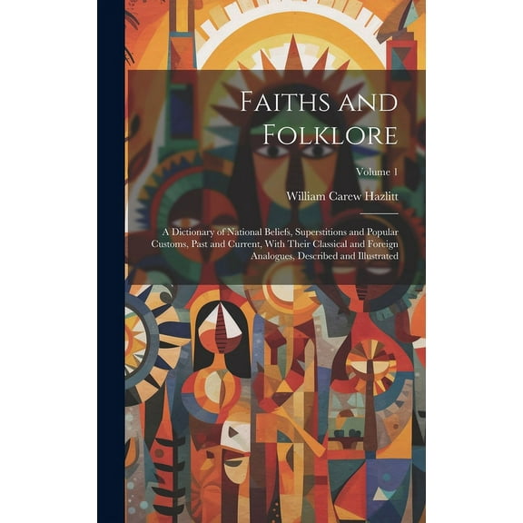 Faiths and Folklore: A Dictionary of National Beliefs, Superstitions and Popular Customs, Past and Current, With Their Classical and Foreign Analogues, Described and Illustrated; Volume 1 (Hardcover)