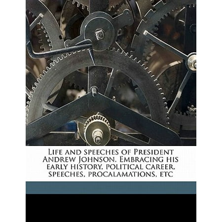 Life and Speeches of President Andrew Johnson. Embracing His Early History, Political Career, Speeches, Procalamations,