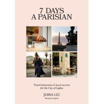 7 Days a Parisian: Travel Itineraries and Local Secrets for the City of Lights, (Hardcover)