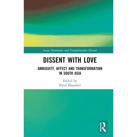 Social Movements and Transformative Diss Dissent with Love: Ambiguity, Affect and Transformation in South Asia, (Hardcover)