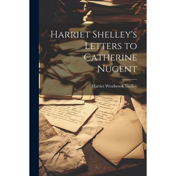 Harriet Shelley's Letters to Catherine Nugent, (Paperback)