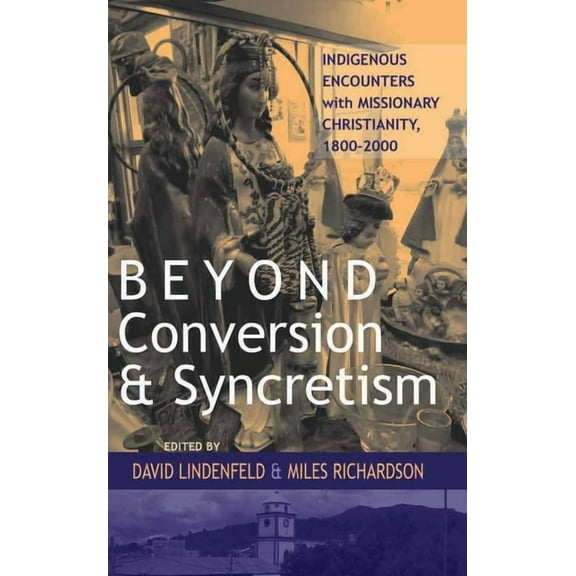 Beyond Conversion and Syncretism: Indigenous Encounters with Missionary Christianity, 1800-2000, (Hardcover)