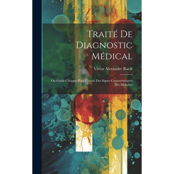 Traité De Diagnostic Médical: Ou Guide Clinique Pour L'étude Des Signes Caractéristiques Des Maladies (Hardcover)