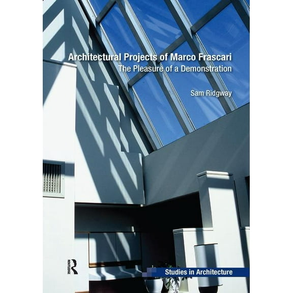 Ashgate Studies in Architecture Architectural Projects of Marco Frascari: The Pleasure of a Demonstration, (Paperback)