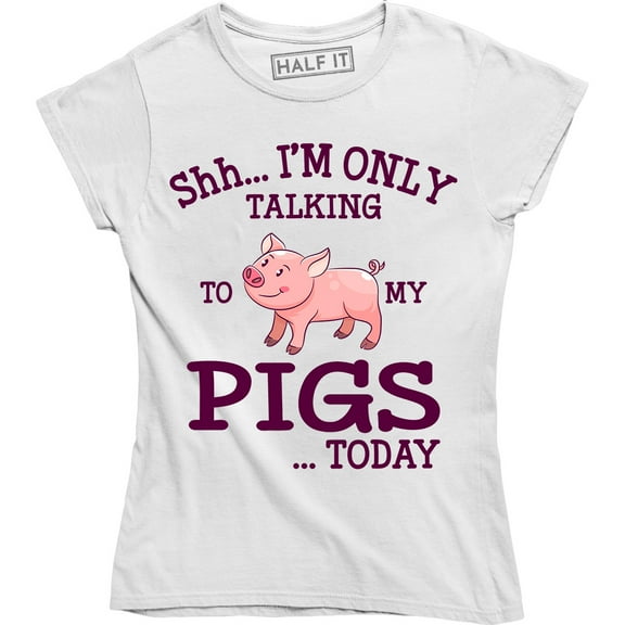 Shhh I'm Only Talking To Me Pigs Today - Funny Farm Life Women's Tee Shirt