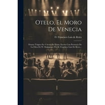 Otelo, El Moro De Venecia : Drama Trágico En 4 Actos, En Verso, Escrito Con Presencia De La Obra De W. Shakspeare Por D. Francisco Luis De Retes... (Paperback)