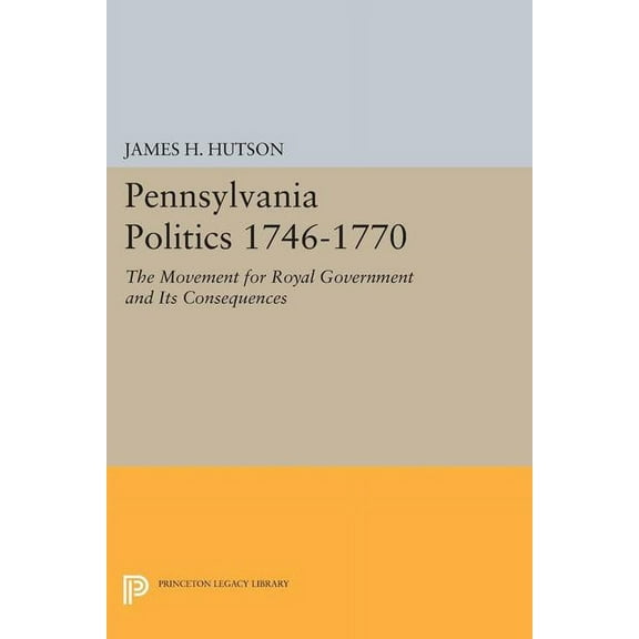 Princeton Legacy Library Pennsylvania Politics 1746-1770: The Movement for Royal Government and Its Consequences, Book 1439, (Paperback)
