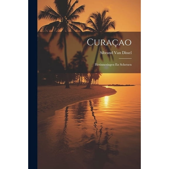 CuraÃ§ao: Herinneringen En Schetsen, (Paperback)