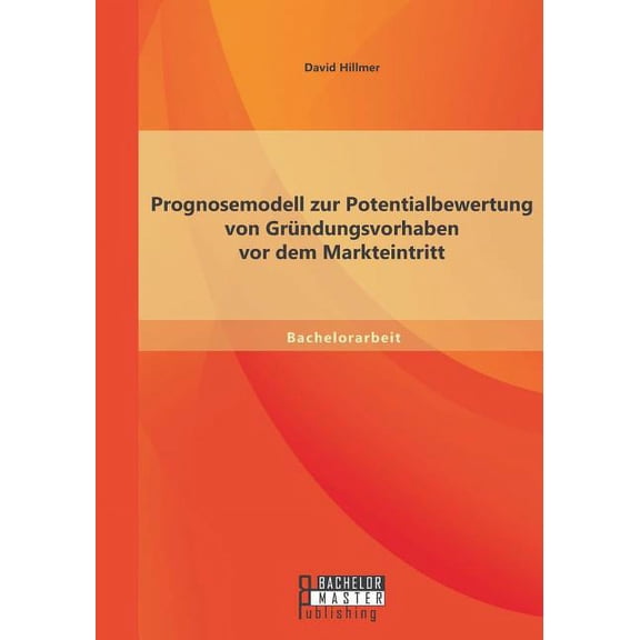Prognosemodell zur Potentialbewertung von Gründungsvorhaben vor dem Markteintritt (Paperback)