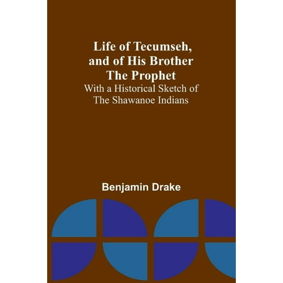 Life of Tecumseh, and of His Brother the Prophet : With a Historical Sketch of the Shawanoe Indians (Paperback)
