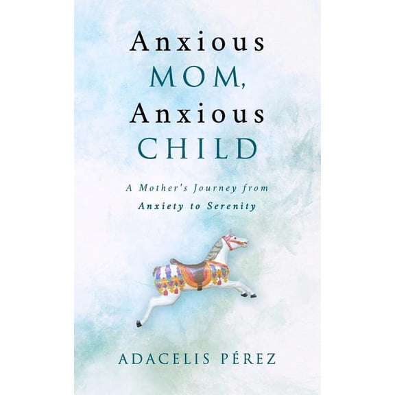 Anxious Mom, Anxious Child: A Mother's Journey from Anxiety to Serenity, (Paperback)