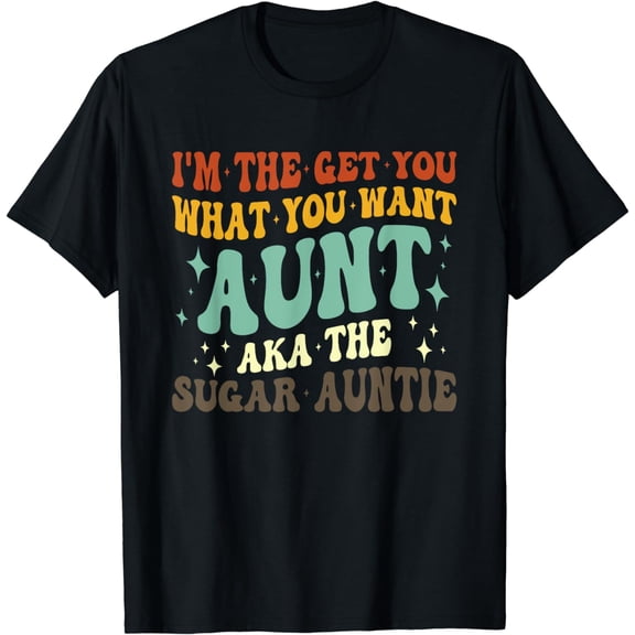 I'm the Get You What You Want Aunt AKA The Sugar Auntie T-Shirt