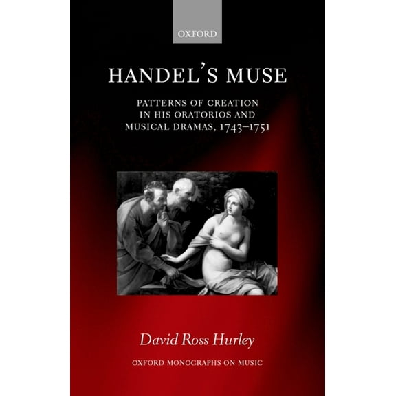 Oxford Monographs on Music Handel's Muse: Patterns of Creation in His Oratorios and Musical Dramas, 1743-1751, (Hardcover)