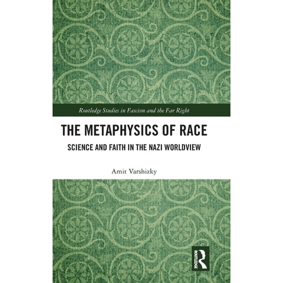 Routledge Studies in Fascism and the Far The Metaphysics of Race: Science and Faith in the Nazi Worldview, (Hardcover)