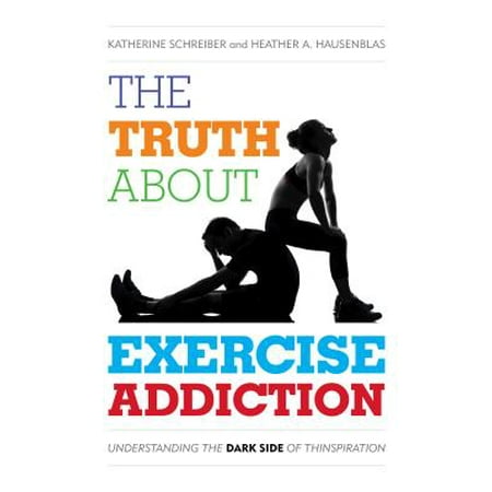 The Truth about Exercise Addiction : Understanding the Dark Side of