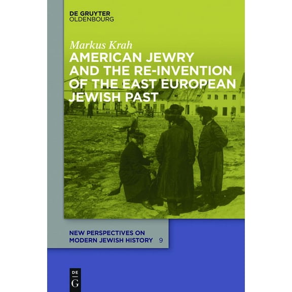 New Perspectives on Modern Jewish Histor American Jewry and the Re-Invention of the East European Jewish Past, Book 9, (Hardcover)