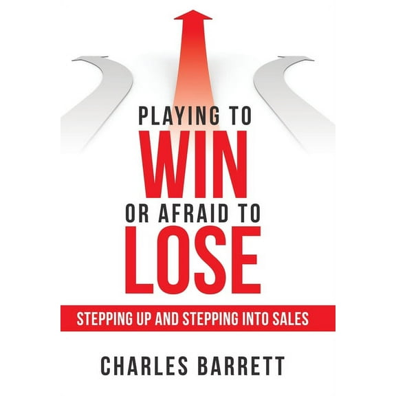 Playing to Win or Afraid to Lose: Stepping up and Stepping into Sales (Hardcover)
