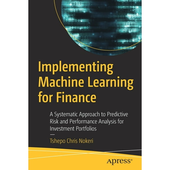 Implementing Machine Learning for Finance: A Systematic Approach to Predictive Risk and Performance Analysis for Investm, (Paperback)