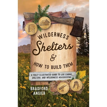 Wilderness Shelters and How to Build Them : A Fully Illustrated Guide to Log Cabins Shelters and Wilderness Housekeeping (Edition 1) (Paperback)