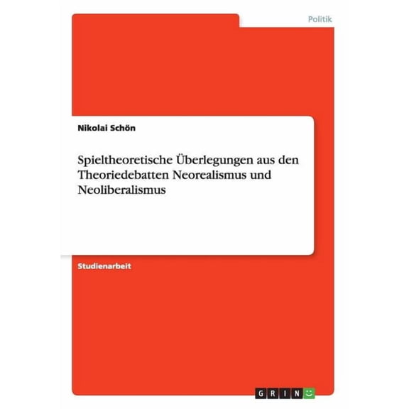 Spieltheoretische Uberlegungen Aus Den Theoriedebatten Neorealismus Und Neoliberalismus
