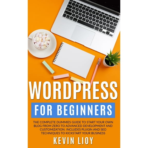 WordPress for Beginners: The complete dummies guide to start your own blog from zero to advanced development and customization. Includes plugin