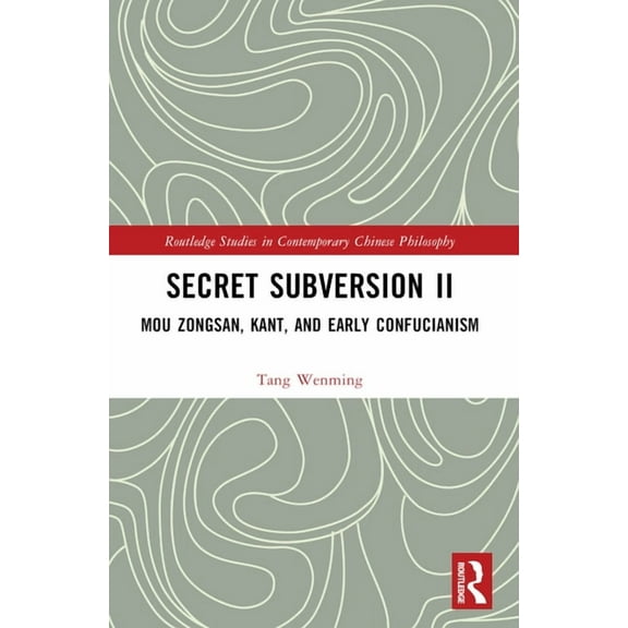 Routledge Studies in Contemporary Chines Secret Subversion II: Mou Zongsan, Kant, and Early Confucianism, (Paperback)