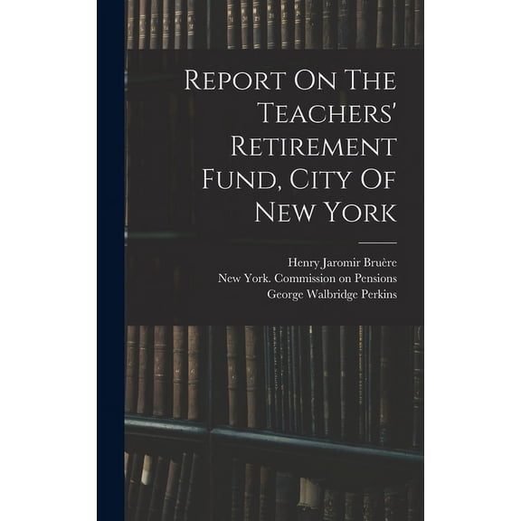 Report On The Teachers' Retirement Fund, City Of New York, (Hardcover)
