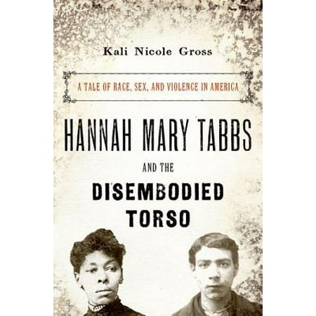 Nicole Oxford - Hannah Mary Tabbs and the Disembodied Torso: A Tale of Race, Sex, and Violence in America