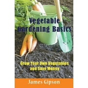 Vegetable Gardening Basics: Grow Your Own Vegetables and Save Money (Paperback)