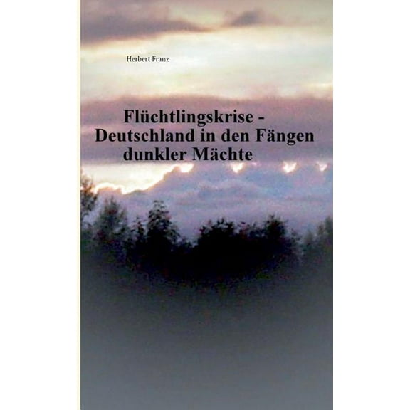 Flüchtlingskrise - Deutschland in den Fängen dunkler Mächte, (Paperback)