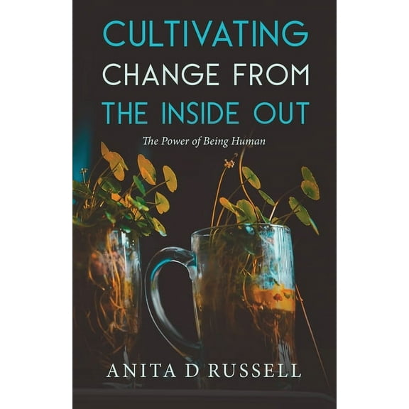 Cultivating Change from the Inside Out : The Power of Being Human (Paperback)