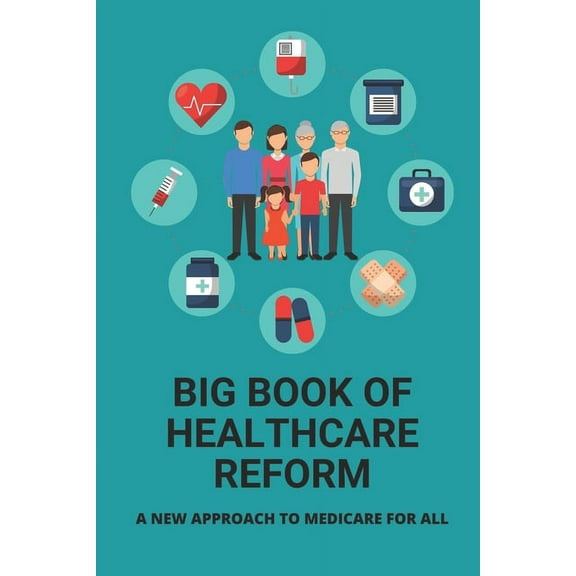 Big Book Of Healthcare Reform: A New Approach To Medicare For All: Health Insurance (Paperback)