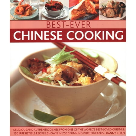 Best-Ever Chinese Cooking : Delicious and Authentic Dishes from One of the World's Best-Loved Cuisines: 150 Irresistible Recipes Shown in 250 Stunning