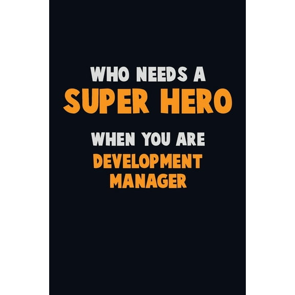 Who Need A SUPER HERO, When You Are Development Manager: 6X9 Career Pride 120 pages Writing Notebooks (Paperback)