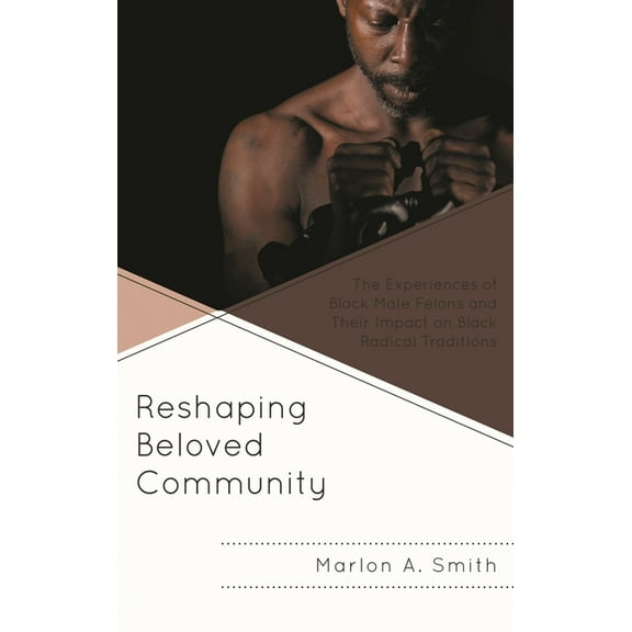 Africana Experience and Critical Leaders Reshaping Beloved Community: The Experiences of Black Male Felons and Their Impact on Black Radical Traditions, (Paperback)