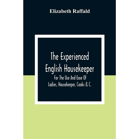 The Experienced English Housekeeper: For The Use And Ease Of Ladies, Housekeeper, Cooks &C., (Paperback)