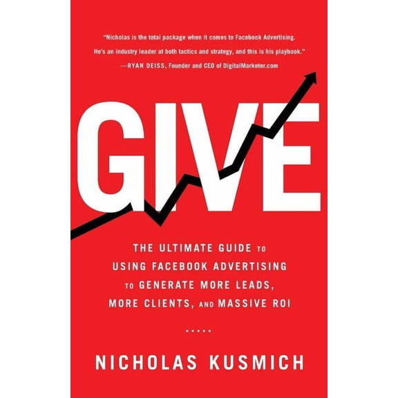Give: The Ultimate Guide to Using Facebook Advertising to Generate More Leads, More Clients, and Massive Roi