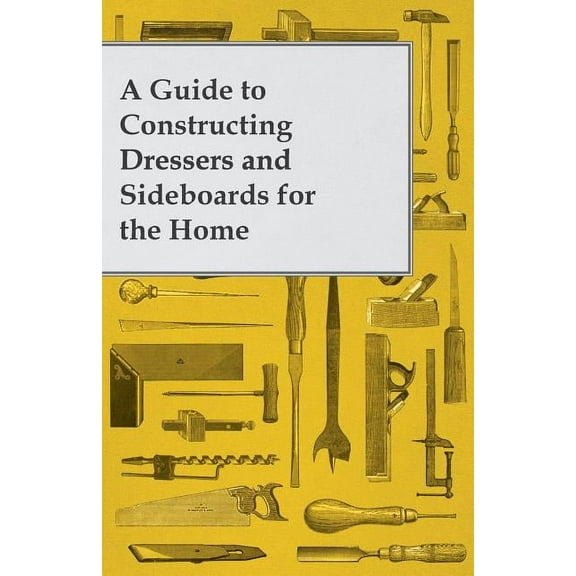 A Guide to Constructing Dressers and Sideboards for the Home, (Paperback)