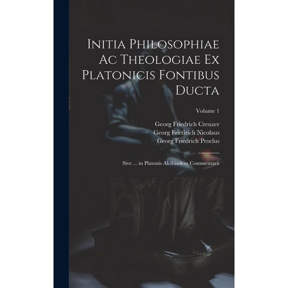 Initia Philosophiae Ac Theologiae Ex Platonicis Fontibus Ducta: Sive ... in Platonis Alcibiadem Commentarii; Volume 1 (Hardcover)