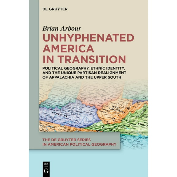de Gruyter American Political Geography Unhyphenated America in Transition: Political Geography, Ethnic Identity, and the Unique Partisan Realignment of Appalac, Book 1, (Paperback)