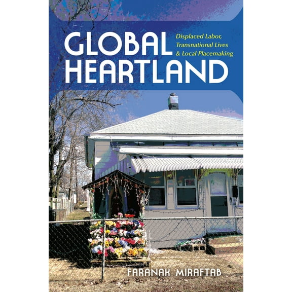Framing the Global Global Heartland: Displaced Labor, Transnational Lives, and Local Placemaking, (Paperback)