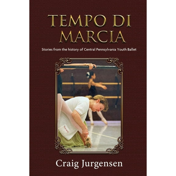 Tempo Di Marcia: Stories from the history of Central Pennsylvania Youth Ballet, (Paperback)