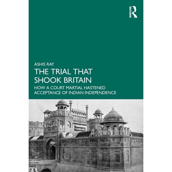 The Trial that Shook Britain: How a Court Martial Hastened Acceptance of Indian Independence, (Paperback)