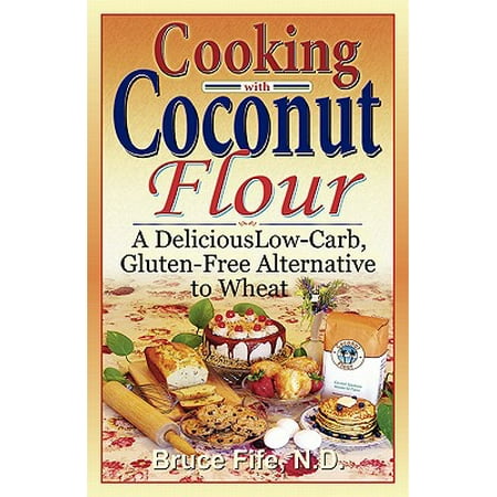 Cooking with Coconut Flour : A Delicious Low-Carb, Gluten-Free Alternative to (Best Coconut Flour Cookie Recipes)