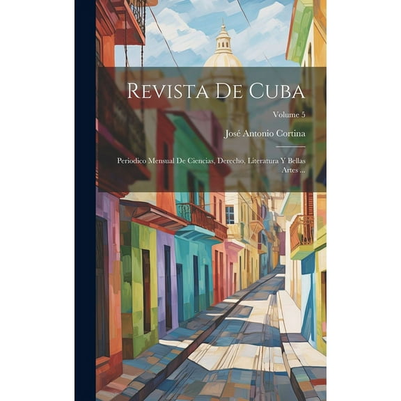 Revista De Cuba: Periodico Mensual De Ciencias, Derecho, Literatura Y Bellas Artes ...; Volume 5 (Hardcover)